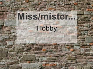 Miss/mister...
    Hobby
 
