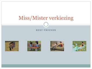 Miss/Mister verkiezing

      BEST FRIENDS
 