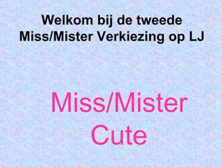 Welkom bij de tweede Miss/Mister Verkiezing op LJ Miss/Mister Cute 