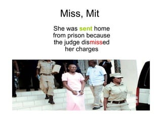 Miss, Mit
She was sent home
from prison because
the judge dismissed
     her charges
 
