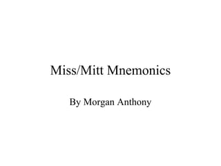 Miss/Mitt Mnemonics
By Morgan Anthony
 