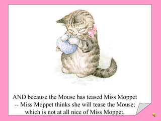 AND because the Mouse has teased Miss Moppet -- Miss Moppet thinks she will tease the Mouse; which is not at all nice of Miss Moppet. 