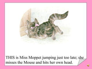THIS is Miss Moppet jumping just too late; she misses the Mouse and hits her own head. 
