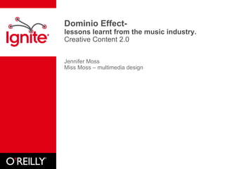 Dominio Effect-  lessons learnt from the music industry.  Creative Content 2.0 Jennifer Moss Miss Moss – multimedia design 