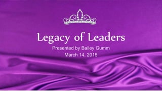 Legacy of Leaders
Presented by Bailey Gumm
March 14, 2015
 