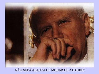 NÃO SERÁ ALTURA DE MUDAR DE ATITUDE? 