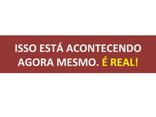 ISSO ESTÁ ACONTECENDO AGORA MESMO.  É REAL! 