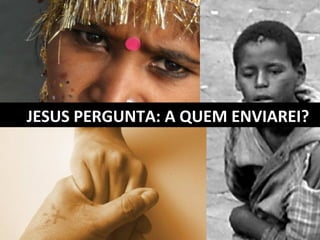 JESUS PERGUNTA: A QUEM ENVIAREI? 