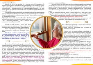 o que havia naquela caixa.                                                              queriam se meter em problemas.
       Quando ele abriu a tal da caixa, viu 2 bonecas de crochê e um pacote de                Certo dia chegou um padre novo na cidade. A comunidade lhe colocou que a
dinheiro que totalizava 50 mil Reais. Ele perguntou a ela o que significava aquilo,     prioridade nesse primeiro ano era fazer visitas aos necessitados. Tudo bem. Lá foi
e ela explicou: “Quando nos casamos minha avó me disse que o segredo de um              o padre visitar as casas das famílias. Certo dia, o padre chegou de visita na casa da
casamento feliz é nunca argumentar ou brigar por nada no mundo. E me falou              senhora idosa. Ela, muito satisfeita, convidou o padre para entrar. Conversaram
que se alguma vez eu ficasse com raiva de você, que eu ficasse quieta e fizesse uma     animadamente até que a senhora disse ao padre: Padre, o senhor quer ver uma
boneca de crochê.                                                                       coisa?
       O velhinho ficou tão emocionado que teve que conter as lágrimas enquanto         E lá foi ela para perto da janela, puxou a cortina para o lado e disse: Não é uma
pensava: “Que bom! Olha! Somente 2 bonecas, duas preciosas bonecas estão na             vergonha a gente viver ao lado de uma pessoa tão relaxada. Essa minha vizinha
caixa! Quer dizer que, em todos esses anos de vida e amor, ela ficou com raiva              acabou de lavar a sua roupa, mas olha só como os lençóis tem manchas...
de mim somente 2 vezes!!!”                                                                           O padre se aproximou da janela, olhou e disse:
“Querida!!! – disse, ainda emocionado o velho – Você me explicou                                         - A senhora me desculpe, mas não é a roupa da vizinha que está
sobre as bonecas, mas e esse dinheiro todo de onde veio?”                                                   manchada... É a vidraça de sua janela que está suja...!!!
“Ah!!! – respondeu a mulher – Esse é o dinheiro que eu
juntei com a venda das bonecas!!!”

      Quando a gente analisa a nossa vida, pode                                                                     Pois é: Nós vemos facilmente o cisco do olho do irmão e
acontecer como ao velhinho que estava certo que só                                                                   não vemos a trave do nosso!
havia feito raiva a esposa 2 vezes na vida de casados!                                                                Muitas vezes nós preferimos fazer o exame de
      Agora dá também para entender a oração de                                                                       consciência aos outros...
uma outra mulher, amiga desta idosa, que rezava
assim:                                                                                                                  Por isso certa vez, numa confissão comunitária, eu
      “Senhor, dai-me sabedoria pra                                                                                     pedira para os fieis trazerem um espelho, para olhar
entender meu marido, amor para perdoá-                                                                                  para seus erros e não para os erros dos outros. Então,
lo e paciência para aturá-lo, porque se eu                                                                              na hora do Exame de Consciência, convidei todos a
pedir força, eu bato nele até matar! Além do                                                                            pegar o espelho e encarar bem o seu próprio rosto...
                                                                                                                       (eu havia recomendado, para evitar decepções, que os
mais eu não sei fazer crochê... Amém!!!”
                                                                                                                      feios não trouxessem espelho!... e pelo jeito havia muito
                                                                                                                     mais gente feia do que eu pensava!).
                                                                                                                   Então agora você que está lendo este folheto da “Missão
                                                                                                                  13” imagine também que está olhando-se ao espelho.
      Essa outra estória... imagino que já devem conhecer:                                                      Possivelmente você estará olhando para pessoa a quem você
Era uma senhora já bastante idosa e vivia sozinha desde que                                                  quer mais bem. Nós gostamos de perdoar-nos nossos defeitos,
o marido morreu havia 12 anos. Ela já tinha dificuldade para se                                           nossas falhas, nossos pecados... já com os pecados dos outros...
locomover. Por isso, de vez em quando outras senhoras iam visitá-                                      somos juízes severos! Achei que olhando-nos no espelho seria mais
la, para conversar um pouco com ela. Mas, as visitas das amigas já                               difícil mentir para nós mesmos!
estavam se tornando cada vez mais breves, porque aquela senhora tinha a mania                 Então vamos lá: Vou ajudar vocês com umas perguntas: talvez você ou sua vida
de falar mal de sua vizinha. E ninguém queria se meter nessa história para não          se pareça com sua casa ou com os objetos de sua casa...
ofender nem a vizinha e nem a senhora idosa. Mas, muitas vezes não havia                K Que tipo de homem ou mulher eu sou?
escapatória. A senhora idosa se dirigia até a janela e puxava a cortina para o lado e   J Sou flor que louva e agradece a DEUS com sua existência?
dizia: "Queres ver uma coisa? Olha essa roupa da vizinha no varal.                      J Sou silêncio que escuta a voz de DEUS?
Não é uma pouca vergonha? Ela diz que lavou a roupa, mas olhe                           J Sou bilhete ou cartão ou carta de resposta para DEUS que todo dia a todo momento
como está cheia de manchas. É uma vergonha ter uma vizinha tão                          manda “alô” para mim?
relaxada assim.". A visita, então, tratava de ir se despedindo, para não entrar         L Sou liquidificador que mistura fé, crendices, superstições numa salada de mil
nesse problema. Todos queriam bem àquela senhora idosa, e por isso não                  gostos sem sabor?
 