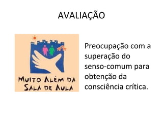AVALIAÇÃO Preocupação com a superação do senso-comum para obtenção da consciência crítica. 