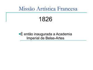 Missão Artística Francesa 1826 É então inaugurada a Academia Imperial de Belas-Artes 