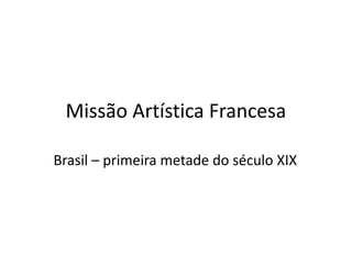Missão Artística Francesa
Brasil – primeira metade do século XIX
 