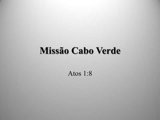 Missão Cabo Verde
Atos 1:8
 