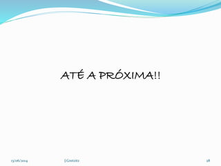 13/06/2014 J.Gretzitz 28
ATÉ A PRÓXIMA!!
 