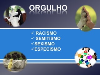  
 RACISMO
 SEMITISMO
SEXISMO
ESPECISMO
 