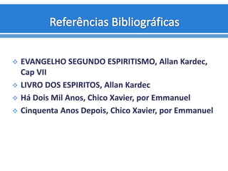  EVANGELHO SEGUNDO ESPIRITISMO, Allan Kardec,
Cap VII
 LIVRO DOS ESPIRITOS, Allan Kardec
 Há Dois Mil Anos, Chico Xavier, por Emmanuel
 Cinquenta Anos Depois, Chico Xavier, por Emmanuel
 