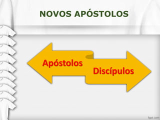 NOVOS APÓSTOLOS
Apóstolos
Discípulos
 