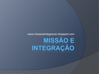 Missão e integração www.missaoeintegracao.blogspot.com 