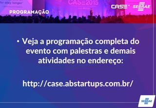 • Veja a programação completa do
evento com palestras e demais
atividades no endereço:
http://case.abstartups.com.br/
 