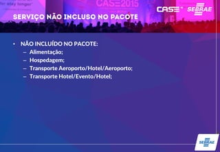 • NÃO INCLUÍDO NO PACOTE:
– Alimentação;
– Hospedagem;
– Transporte Aeroporto/Hotel/Aeroporto;
– Transporte Hotel/Evento/Hotel;
 