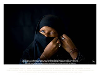 Bibi Zainab, com 17 anos, compõe o véu para tirar a foto em Islamabad, no Paquistão, 4ªfeira,
24 Dezembro 2008. Há 5 anos um rapaz queimou-lhe o rosto com ácido por ela ter rejeitado casar-se
com ele. Foi submetida a várias cirurgias para tentar remover as cicatrizes.
 
