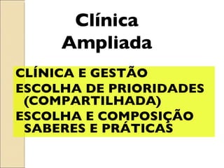 Clínica Ampliada CLÍNICA E GESTÃO ESCOLHA DE PRIORIDADES (COMPARTILHADA) ESCOLHA E COMPOSIÇÃO SABERES E PRÁTICAS  