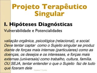 Projeto Terapêutico Singular <ul><li>I. Hipóteses Diagnósticas  </li></ul><ul><li>Vulnerabilidade e Potencialidades </li><...
