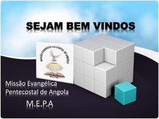 SEJAM BEM VINDOS
Missão Evangélica
Pentecostal de Angola
M.E.P.A
 
