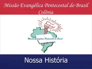 Missão Evangélica Pentecostal do Brasil Colônia Nossa   História 