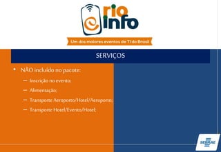 SERVIÇOS
• NÃO incluído no pacote:
– Inscrição no evento;
– Alimentação;
– Transporte Aeroporto/Hotel/Aeroporto;
– Transporte Hotel/Evento/Hotel;
 