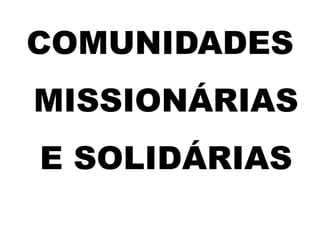 COMUNIDADES
MISSIONÁRIAS
E SOLIDÁRIAS
 