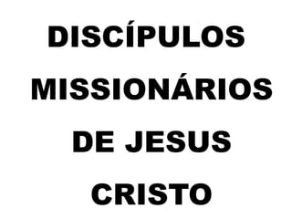 DISCÍPULOS
MISSIONÁRIOS
DE JESUS
CRISTO
 