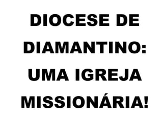 DIOCESE DE
DIAMANTINO:
UMA IGREJA
MISSIONÁRIA!