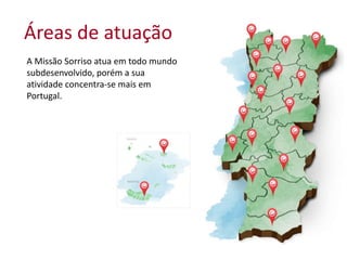 Áreas de atuação
A Missão Sorriso atua em todo mundo
subdesenvolvido, porém a sua
atividade concentra-se mais em
Portugal.
 