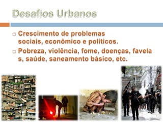 Desafios UrbanosCrescimento de problemas sociais, econômico e políticos.Pobreza, violência, fome, doenças, favelas, saúde, saneamento básico, etc.