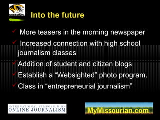 Into the future
 More teasers in the morning newspaper
 Increased connection with high school
journalism classes
Additi...
