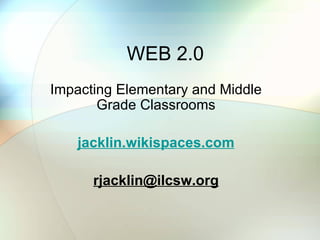 WEB 2.0 Impacting Elementary and Middle Grade Classrooms jacklin.wikispaces.com [email_address] 