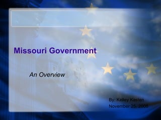 Missouri Government An Overview By: Kelley Kasten November 25, 2008 