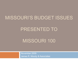 Missouri’s Budget IssuesPresented ToMissouri 100 November 2009 James R. Moody & Associates 