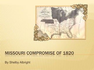 MISSOURI COMPROMISE OF 1820
By Shelby Albright
 