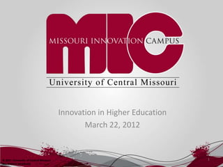 Innovation in Higher Education
                                               March 22, 2012


© 2011 University of Central Missouri                                    1
ALL RIGHTS RESERVED
 