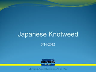 Japanese Knotweed
              5/16/2012




   Managing Aquatic Resources Since 1966
 