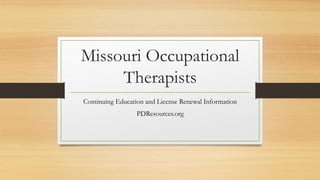 Missouri Occupational
Therapists
Continuing Education and License Renewal Information
PDResources.org
 