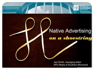 Native Advertising
on a shoestring
Jaci Smith, managing editor
APG Media of Southern Minnesota
 