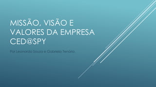 MISSÃO, VISÃO E
VALORES DA EMPRESA
CED@SPY
Por Leonardo Souza e Gabriela Tenório.
 