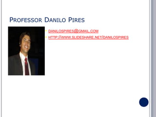 PROFESSOR DANILO PIRES
•
•

DANILOSPIRES@GMAIL.COM
HTTP://WWW.SLIDESHARE.NET/DANILOSPIRES

 