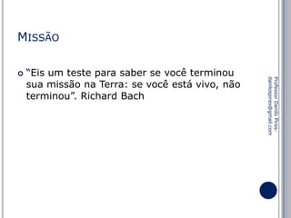 MISSÃO
“Eis um teste para saber se você terminou
sua missão na Terra: se você está vivo, não
terminou”. Richard Bach

Professor Danilo Piresdanilospires@gmail.com



 