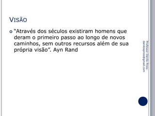 VISÃO


Professor Danilo Piresdanilospires@gmail.com

“Através dos séculos existiram homens que
deram o primeiro passo ao longo de novos
caminhos, sem outros recursos além de sua
própria visão”. Ayn Rand

 