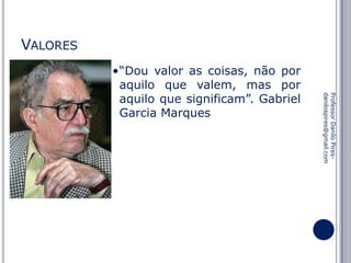 VALORES

Professor Danilo Piresdanilospires@gmail.com

•“Dou valor as coisas, não por
aquilo que valem, mas por
aquilo que significam”. Gabriel
Garcia Marques

 