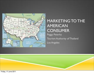 MARKETING TO THE
                       AMERICAN
                       CONSUMER
                       Peggy Peterka
                       Tourism Authority of Thailand
                       Los Angeles




Friday, 17 June 2011
 